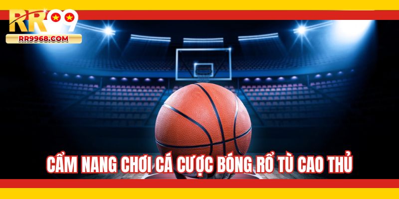 Cẩm nang chơi cá cược bóng rổ tù cao thủ