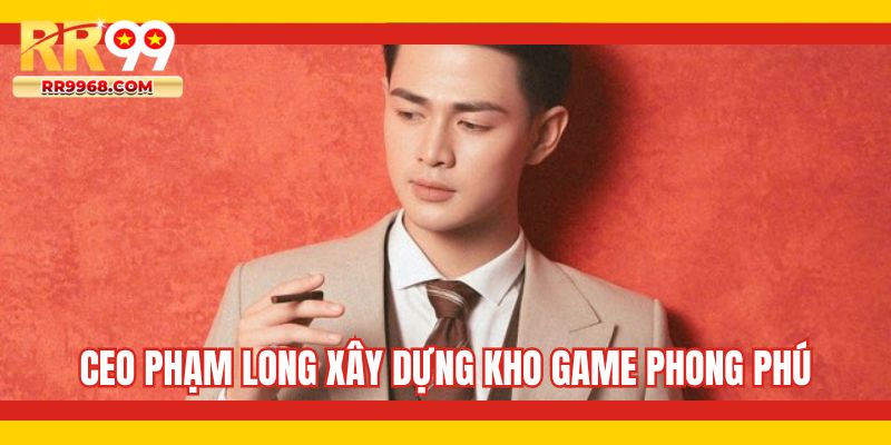 CEO Phạm Long xây dựng kho game phong phú