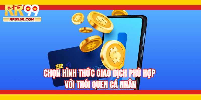Chọn hình thức giao dịch phù hợp với thói quen cá nhân