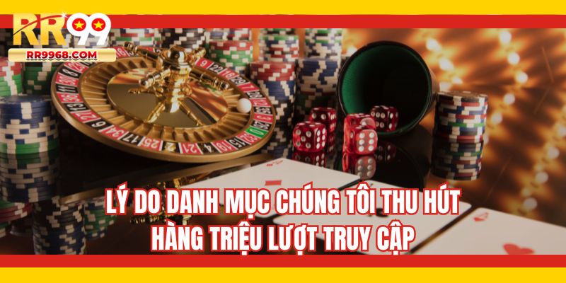 Lý do danh mục chúng tôi thu hút hàng triệu lượt truy cập