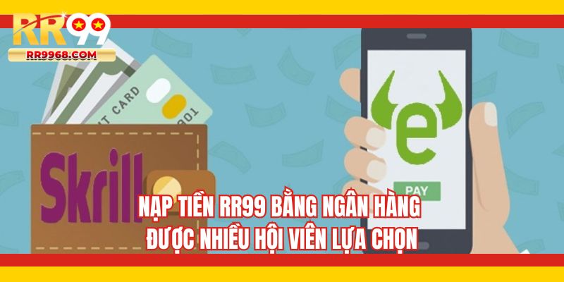 Nạp tiền RR99 bằng ngân hàng được nhiều hội viên lựa chọn
