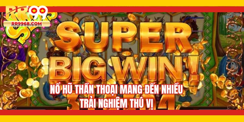 Nổ hũ thần thoại mang đến nhiều trải nghiệm thú vị